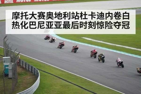 摩托大赛奥地利站杜卡迪内卷白热化巴尼亚亚最后时刻惊险夺冠