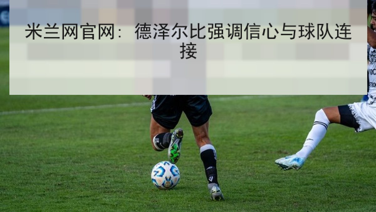 米兰网官网: 德泽尔比强调信心与球队连接