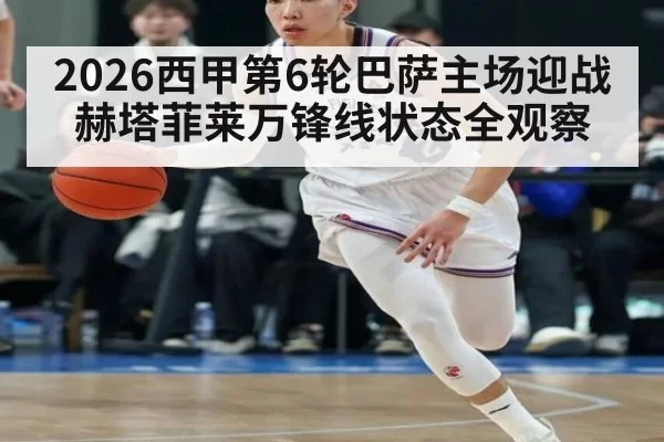 2026西甲第6轮巴萨主场迎战赫塔菲莱万锋线状态全观察